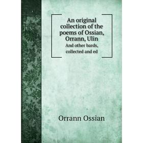Книга An original collection of the poems of Ossian, Orrann, UlinAnd other bards, collected and ed. Orrann Ossian
Книга An original collection of the poems of Ossian, Orrann, UlinAnd other bards, collected and ed. Orrann Ossian