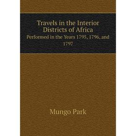 Книга Travels in the Interior Districts of AfricaPerformed in the Years 1795, 1796, and 1797. Mungo Park
Книга Travels in the Interior Districts of AfricaPerformed in the Years 1795, 1796, and 1797. Mungo Park