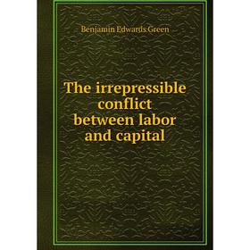 Книга The irrepressible conflict between labor and capital. Benjamin Edwards Green
Книга The irrepressible conflict between labor and capital. Benjamin Edwards Green