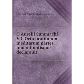 Книга Q Aurelii Summachi V C Octo orationum ineditarum partes inuenit notisque declarauit. Quintus Aurelius Symmachus
Книга Q Aurelii Summachi V C Octo orationum ineditarum partes inuenit notisque declarauit. Quintus Aurelius Symmachus