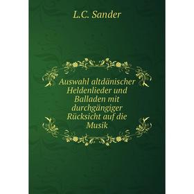 Книга Auswahl altdänischer Heldenlieder und Balladen mit durchgängiger Rücksicht auf die Musik. L. C. Sander
Книга Auswahl altdänischer Heldenlieder und Balladen mit durchgängiger Rücksicht auf die Musik. L. C. Sander