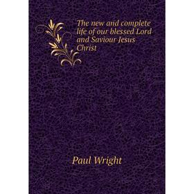 Книга The new and complete life of our blessed Lord and Saviour Jesus Christ. Paul Wright
Книга The new and complete life of our blessed Lord and Saviour Jesus Christ. Paul Wright