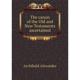 Книга The caNon of the Old and New Testaments ascertained. Archibald Alexander
Книга The caNon of the Old and New Testaments ascertained. Archibald Alexander
