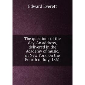 Книга The questions of the day. An address, delivered in the Academy of music, in New York, on the Fourth of July, 1861. Edward Everett
Книга The questions of the day. An address, delivered in the Academy of music, in New York, on the Fourth of July, 1861. Edward Everett