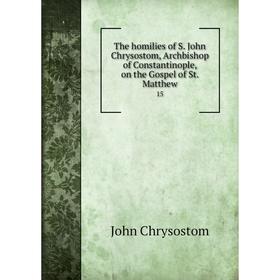 Книга The homilies of S. John Chrysostom, Archbishop of Constantinople, on the Gospel of St. Matthew 15
Книга The homilies of S. John Chrysostom, Archbishop of Constantinople, on the Gospel of St. Matthew 15