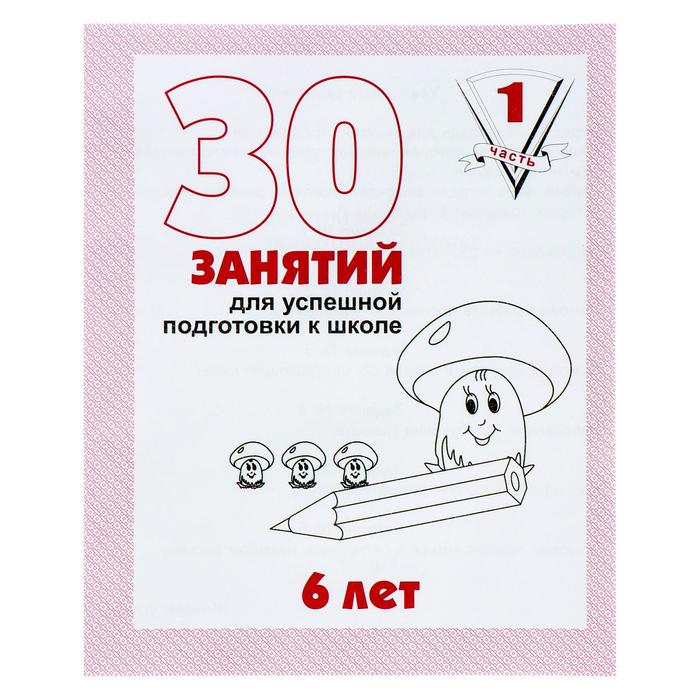 Рабочая тетрадь для детей 6 лет «30 занятий для успешной подготовки к школе», часть 1
Рабочая тетрадь для детей 6 лет «30 занятий для успешной подготовки к школе», часть 1