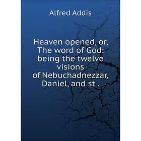 Книга Heaven opened, or, The word of God: being the twelve visions of Nebuchadnezzar, Daniel, and st
Книга Heaven opened, or, The word of God: being the twelve visions of Nebuchadnezzar, Daniel, and st