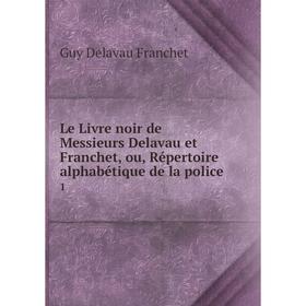 Книга Le Livre noir de Messieurs Delavau et Franchet, ou, Répertoire alphabétique de la police1
Книга Le Livre noir de Messieurs Delavau et Franchet, ou, Répertoire alphabétique de la police1