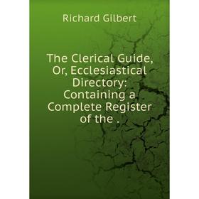 Книга The Clerical Guide, Or, Ecclesiastical Directory: Containing a Complete Register of the
Книга The Clerical Guide, Or, Ecclesiastical Directory: Containing a Complete Register of the