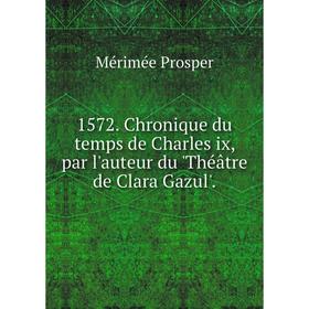 Книга 1572. Chronique du temps de Charles ix, par l'auteur du 'Théâtre de Clara Gazul'.
Книга 1572. Chronique du temps de Charles ix, par l'auteur du 'Théâtre de Clara Gazul'.