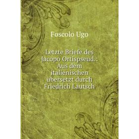Книга Letzte Briefe des Jacopo Ortispseud: Aus dem italienischen übersetzt durch Friedrich Lautsch
Книга Letzte Briefe des Jacopo Ortispseud: Aus dem italienischen übersetzt durch Friedrich Lautsch
