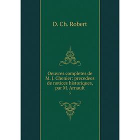 Книга Oeuvres completes de M J Chenier: precedees de notices historiques, par M Arnault 5
Книга Oeuvres completes de M J Chenier: precedees de notices historiques, par M Arnault 5