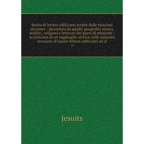 Книга Scelta di lettere edificanti scritte dalle missioni straniere: preceduta da quadri geografici storici, politici, religiosi e lette
Книга Scelta di lettere edificanti scritte dalle missioni straniere: preceduta da quadri geografici storici, politici, religiosi e lette