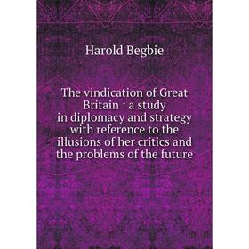 Книга The vindication of Great Britain: a study in diplomacy and strategy with reference to the illusions of her critics and the problems of the futur
Книга The vindication of Great Britain: a study in diplomacy and strategy with reference to the illusions of her critics and the problems of the futur