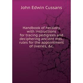 Книга Handbook of heraldry, with instructions for tracing pedigrees and deciphering ancient mss., rules for the appointment of liveries, c.
Книга Handbook of heraldry, with instructions for tracing pedigrees and deciphering ancient mss., rules for the appointment of liveries, c.