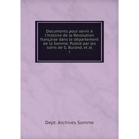 Книга Documents pour servir à l'histoire de la Révolution française dans le département de la Somme. Publié par les soins de G. Burand, et al. 3
Книга Documents pour servir à l'histoire de la Révolution française dans le département de la Somme. Publié par les soins de G. Burand, et al. 3
