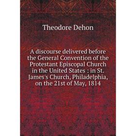 Книга A discourse delivered before the General Convention of the Protestant Episcopal Church in the United States
Книга A discourse delivered before the General Convention of the Protestant Episcopal Church in the United States