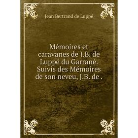 Книга Mémoires et caravanes de JB de Luppé du Garrané Suivis des Mémoires de son neveu, JB de
Книга Mémoires et caravanes de JB de Luppé du Garrané Suivis des Mémoires de son neveu, JB de