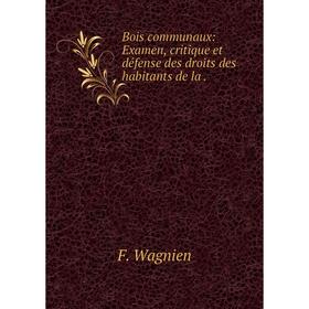Книга Bois communaux: Examen, critique et défense des droits des habitants de la
Книга Bois communaux: Examen, critique et défense des droits des habitants de la