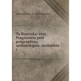 Книга Ta Kypriaka: ētoi, Pragmateia peri geōgraphias, archaiologias, statistikēs 3
Книга Ta Kypriaka: ētoi, Pragmateia peri geōgraphias, archaiologias, statistikēs 3