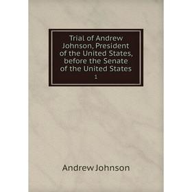 Книга Trial of Andrew Johnson, President of the United States, before the Senate of the United States 1
Книга Trial of Andrew Johnson, President of the United States, before the Senate of the United States 1