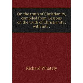 Книга On the truth of Christianity, compiled from 'Lessons on the truth of Christianity
Книга On the truth of Christianity, compiled from 'Lessons on the truth of Christianity