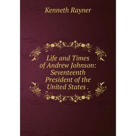 Книга Life and Times of Andrew Johnson: Seventeenth President of the United States
Книга Life and Times of Andrew Johnson: Seventeenth President of the United States