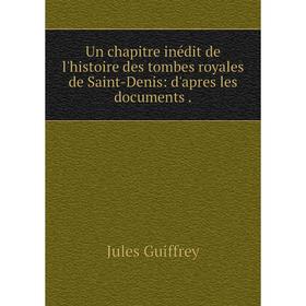 Книга Un chapitre inédit de l'histoire des tombes royales de Saint-Denis: d'apres les documents
Книга Un chapitre inédit de l'histoire des tombes royales de Saint-Denis: d'apres les documents