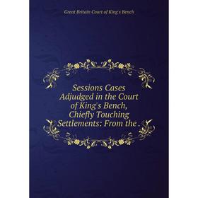 Книга Sessions Cases Adjudged in the Court of King's Bench, Chiefly Touching Settlements: From the
Книга Sessions Cases Adjudged in the Court of King's Bench, Chiefly Touching Settlements: From the
