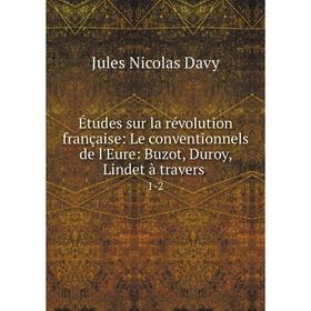 Книга Études sur la révolution française: Le conventionnels de l'Eure: Buzot, Duroy, Lindet à travers 1-2 
Книга Études sur la révolution française: Le conventionnels de l'Eure: Buzot, Duroy, Lindet à travers 1-2