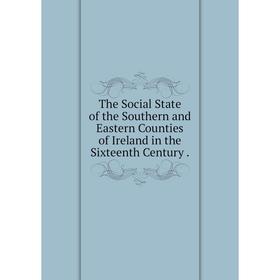 Книга The Social State of the Southern and Eastern Counties of Ireland in the Sixteenth Century
Книга The Social State of the Southern and Eastern Counties of Ireland in the Sixteenth Century