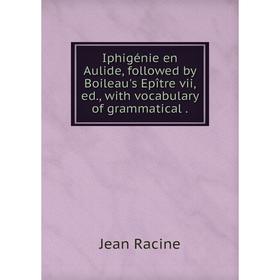 Книга Iphigénie en Aulide, followed by Boileau's Epître vii, ed., with vocabulary of grammatical
Книга Iphigénie en Aulide, followed by Boileau's Epître vii, ed., with vocabulary of grammatical