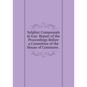 Книга Sulphur Compounds in Gas: Report of the Proceedings Before a Committee of the House of Commons
Книга Sulphur Compounds in Gas: Report of the Proceedings Before a Committee of the House of Commons