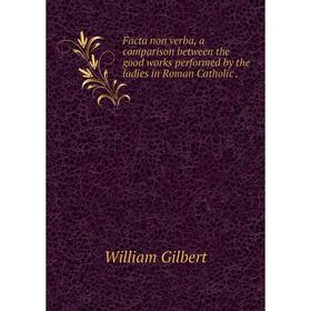 Книга Facta non verba, a comparison between the good works performed by the ladies in Roman Catholic
Книга Facta non verba, a comparison between the good works performed by the ladies in Roman Catholic