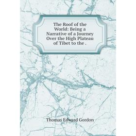 Книга The Roof of the World: Being a Narrative of a Journey Over the High Plateau of Tibet to the
Книга The Roof of the World: Being a Narrative of a Journey Over the High Plateau of Tibet to the