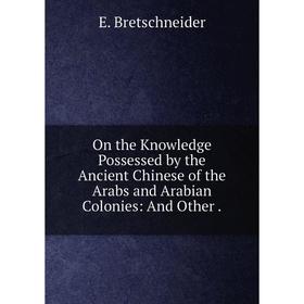 Книга On the Knowledge Possessed by the Ancient Chinese of the Arabs and Arabian Colonies: And Other
Книга On the Knowledge Possessed by the Ancient Chinese of the Arabs and Arabian Colonies: And Other