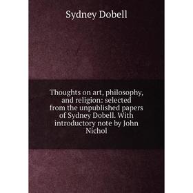Книга Thoughts on art, philosophy, and religion: selected from the unpublished papers of Sydney Dobell. With introductory note by John Nichol
Книга Thoughts on art, philosophy, and religion: selected from the unpublished papers of Sydney Dobell. With introductory note by John Nichol