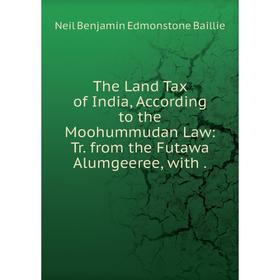 Книга The Land Tax of India, According to the Moohummudan Law: Tr. from the Futawa Alumgeeree, with
Книга The Land Tax of India, According to the Moohummudan Law: Tr. from the Futawa Alumgeeree, with