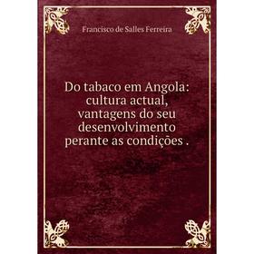 Книга Do tabaco em Angola: cultura actual, vantagens do seu desenvolvimento perante as condições
Книга Do tabaco em Angola: cultura actual, vantagens do seu desenvolvimento perante as condições