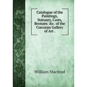 Книга Catalogue of the Paintings, Statuary, Casts, Bronzes: &c. of the Corcoran Gallery of Art
Книга Catalogue of the Paintings, Statuary, Casts, Bronzes: &c. of the Corcoran Gallery of Art