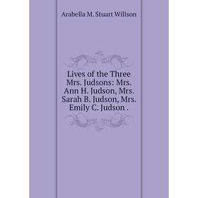 Книга Lives of the Three Mrs Judsons: Mrs Ann H Judson, Mrs Sarah B Judson, Mrs Emily C Judson
Книга Lives of the Three Mrs Judsons: Mrs Ann H Judson, Mrs Sarah B Judson, Mrs Emily C Judson