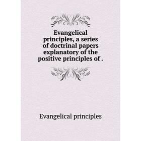 Книга Evangelical principles, a series of doctrinal papers explanatory of the positive principles of
Книга Evangelical principles, a series of doctrinal papers explanatory of the positive principles of