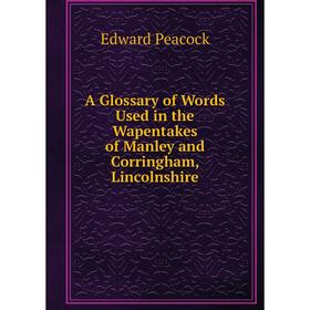 Книга A Glossary of Words Used in the Wapentakes of Manley and Corringham, Lincolnshire
Книга A Glossary of Words Used in the Wapentakes of Manley and Corringham, Lincolnshire