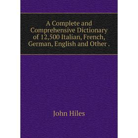 Книга A Complete and Comprehensive Dictionary of 12,500 Italian, French, German, English and Other
Книга A Complete and Comprehensive Dictionary of 12,500 Italian, French, German, English and Other