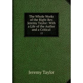 Книга The Whole Works of the Right Rev. Jeremy Taylor: With a Life of the Author and a Critical 12
Книга The Whole Works of the Right Rev. Jeremy Taylor: With a Life of the Author and a Critical 12