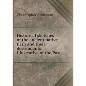 Книга Historical sketches of the ancient native Irish and their descendants: Illustrative of the Past
Книга Historical sketches of the ancient native Irish and their descendants: Illustrative of the Past