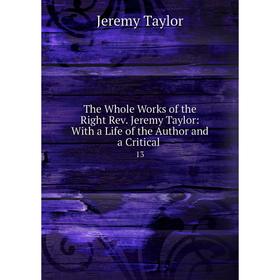 Книга The Whole Works of the Right Rev. Jeremy Taylor: With a Life of the Author and a Critical 13
Книга The Whole Works of the Right Rev. Jeremy Taylor: With a Life of the Author and a Critical 13