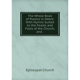 Книга The Whole Book of Psalms in Metre: With Hymns Suited to the Feasts and Fasts of the Church, and
Книга The Whole Book of Psalms in Metre: With Hymns Suited to the Feasts and Fasts of the Church, and