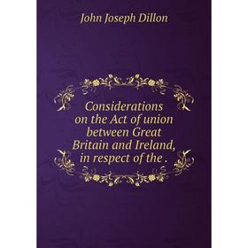 Книга Considerations on the Act of union between Great Britain and Ireland, in respect of the
Книга Considerations on the Act of union between Great Britain and Ireland, in respect of the