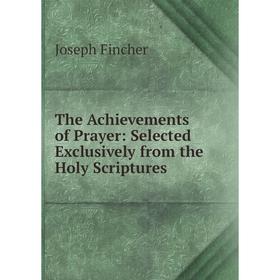 Книга The Achievements of Prayer: Selected Exclusively from the Holy Scriptures
Книга The Achievements of Prayer: Selected Exclusively from the Holy Scriptures
